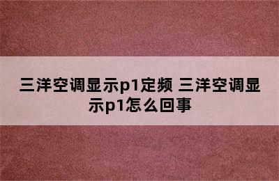 三洋空调显示p1定频 三洋空调显示p1怎么回事